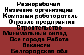 Разнорабочий › Название организации ­ Компания-работодатель › Отрасль предприятия ­ Строительство › Минимальный оклад ­ 1 - Все города Работа » Вакансии   . Белгородская обл.